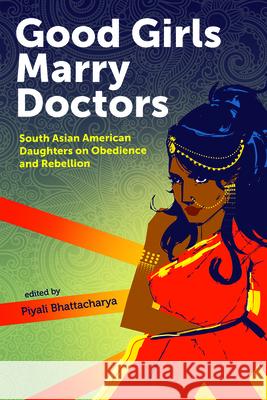 Good Girls Marry Doctors: South Asian American Daughters on Obedience and Rebellion Piyali Bhattacharya 9781879960923 Aunt Lute Books - książka