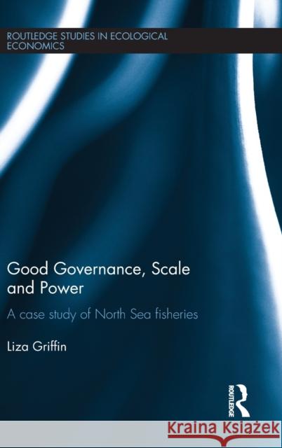 Good Governance, Scale and Power: A Case Study of North Sea Fisheries Griffin, Liza 9780415486231 Taylor & Francis - książka