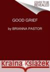 Good Grief Brianna Pastor 9780063359659 HarperCollins Publishers Inc