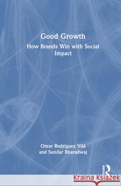 Good Growth: How Brands Win with Social Impact Omar Rodriguez-Vila Sundar Bharadwaj 9781032467801 Routledge - książka