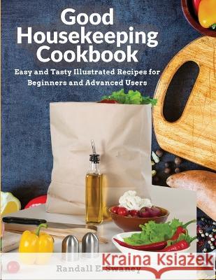 Good Housekeeping Cookbook: Easy and Tasty Illustrated Recipes for Beginners and Advanced Users Randall E Swaney 9781805472810 Exotic Publisher - książka