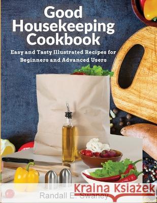 Good Housekeeping Cookbook: Easy and Tasty Illustrated Recipes for Beginners and Advanced Users Randall E Swaney   9781805476146 Intell Book Publishers - książka