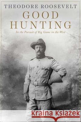 Good Hunting: In Pursuit of Big Game in the West Roosevelt, Theodore 9781628737974 Skyhorse Publishing - książka