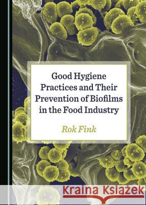 Good Hygiene Practices and Their Prevention of Biofilms in the Food Industry Roy Fink 9781527535893 Cambridge Scholars Publishing - książka
