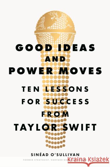 Good Ideas and Power Moves: Ten Lessons for Success from Taylor Swift Sinead O'Sullivan 9780593834930 Viking - książka