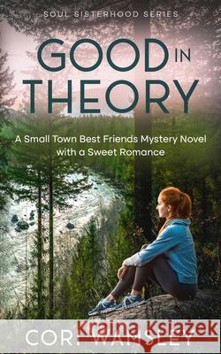 Good in Theory: A Small Town Best Friends Mystery Novel with a Sweet Romance Cori Wamsley 9781958481424 Aurora Corialis Publishing - książka