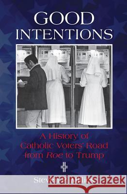 Good Intentions: A History of Catholic Voters' Road from Roe to Trump Steven P. Millies 9780814644676 Liturgical Press - książka