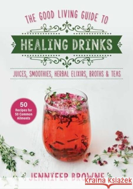 Good Living Guide to Healing Drinks: Juices, Smoothies, Broths & Herbal Teas Jennifer Browne 9781680999266 Good Books - książka