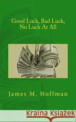 Good Luck, Bad Luck, No Luck At All Hoffman, James M. 9781480002708 Createspace - książka