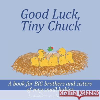 Good Luck, Tiny Chuck: A book for BIG brothers and sisters of very small babies Van Hamersveld, Madeleine 9781463728441 Createspace - książka