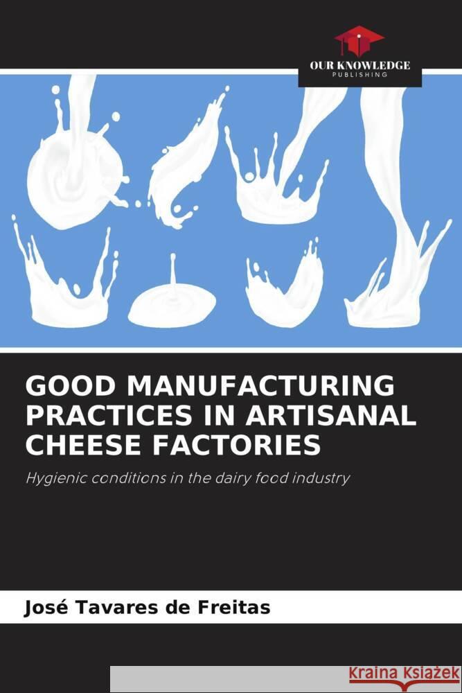 GOOD MANUFACTURING PRACTICES IN ARTISANAL CHEESE FACTORIES Tavares de Freitas, José 9786208317195 Our Knowledge Publishing - książka