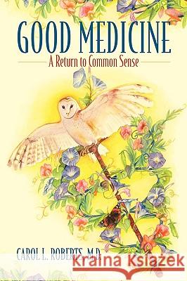 Good Medicine: A Return to Common Sense Roberts MD, Carol L. 9780977931620 Mercurius Press - książka