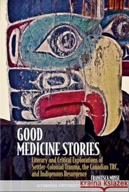 Good Medicine Stories: Literary and Critical Explorations of Settler-Colonial Trauma, the Canadian Trc, and Indigenous Resurgence Francesca Mussi 9781835536735 Liverpool University Press - książka