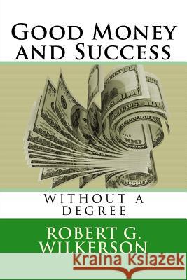 Good Money and Success Without a Degree Robert G. Wilkerson Jane B. Wilkerson 9781537372662 Createspace Independent Publishing Platform - książka