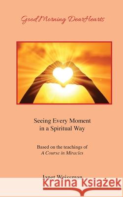 Good Morning DearHearts: Seeing Every Moment in a Spiritual Way Janet Weissman 9780997904758 Energy World Press - książka