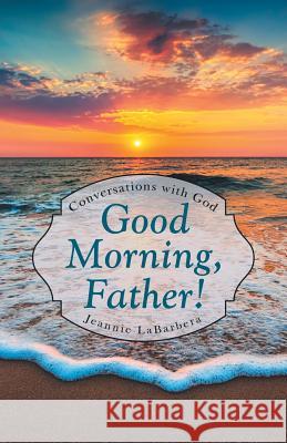 Good Morning, Father!: Conversations with God Jeannie Labarbera 9781973657842 WestBow Press - książka