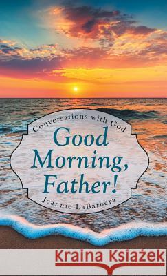 Good Morning, Father!: Conversations with God Jeannie Labarbera 9781973657866 WestBow Press - książka