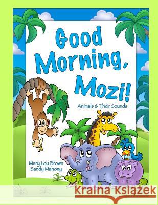 Good Morning, Mozi! Animals & Their Sounds Mary Lou Brown Sandy Mahony 9781530565450 Createspace Independent Publishing Platform - książka