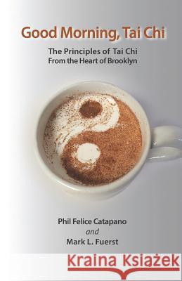 Good Morning, Tai Chi: The Principles of Tai Chi from the Heart of Brooklyn Mark L. Fuerst Phil Felice Catapano 9781792601750 Independently Published - książka