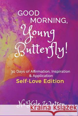 Good Morning, Young Butterfly: Self-Love Edition Na'kole Watson 9781987528206 Createspace Independent Publishing Platform - książka