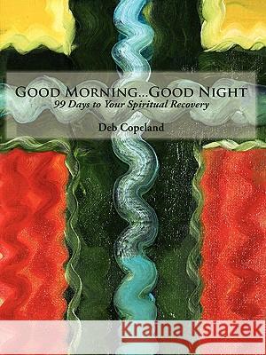 Good Morning...Good Night: 99 Days to Your Spiritual Recovery Copeland, Deb 9781438918921 Authorhouse - książka