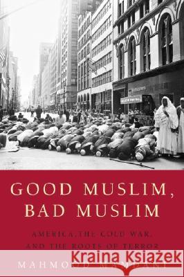 Good Muslim, Bad Muslim: America, the Cold War, and the Roots of Terror Mahmood Mamdani 9780385515375 Three Leaves Publishing - książka