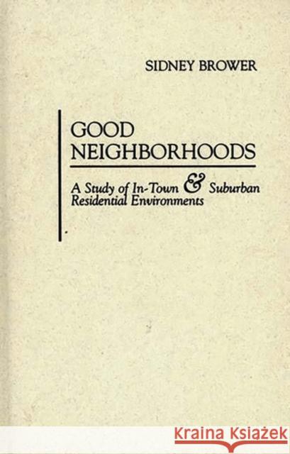 Good Neighborhoods: A Study of In-Town and Suburban Residential Environments Brower, Sidney 9780275951818 Praeger Publishers - książka