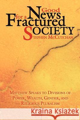 Good News For a Fractured Society: Matthew Speaks to Divisions of Power, Wealth, Gender, and Religious Pluralism McCutchan, Stephen 9781425956783 Authorhouse - książka