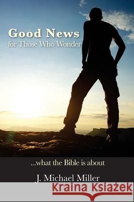 Good News for Those Who Wonder: ...What the Bible is About Miller, J. Michael 9780997219937 Ruth Elsbree Voice Over - książka