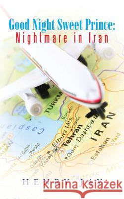 Good Night Sweet Prince: Nightmare in Iran Henry Jay 9781491767320 iUniverse - książka