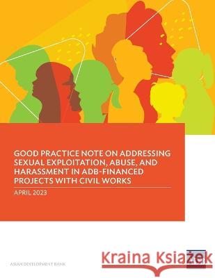 Good Practice Note on Addressing Sexual Exploitation, Abuse, and Harassment in ADB-Financed Projects with Civil Works Asian Development Bank   9789292700799 Asian Development Bank - książka