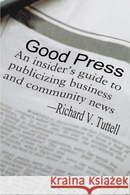 Good Press: An Insider's Guide to Publicizing Business and Community News Tuttell, Richard V. 9780595130245 Writers Club Press - książka