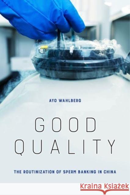 Good Quality: The Routinization of Sperm Banking in China Ayo Wahlberg 9780520297784 University of California Press - książka