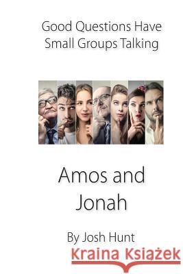 Good Questions Have Small Groups Talking -- Amos and Jonah Josh Hunt 9781481256094 Createspace Independent Publishing Platform - książka