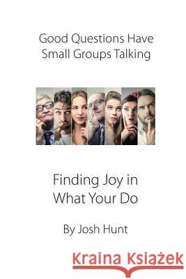 Good Questions Have Small Groups Talking -- Finding Joy in What You Do: Finding Joy in What You Do Josh Hunt 9781494461874 Createspace - książka