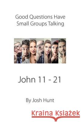 Good Questions Have Small Groups Talking -- John 11 - 21: John 11 - 21 Josh Hunt 9781493793648 Createspace - książka