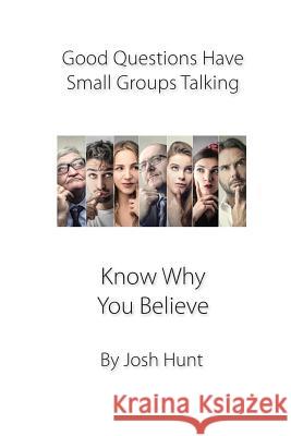 Good Questions Have small Groups Talking -- Know Why You Believe Hunt, Josh 9781481220859 Createspace Independent Publishing Platform - książka