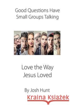 Good Questions Have Small Groups Talking -- Love the Way Jesus Loved: Love the Way Jesus Loved Josh Hunt 9781492956655 Createspace Independent Publishing Platform - książka
