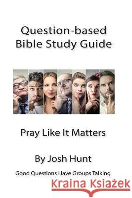 Good Questions Have Small Groups Talking -- Pray Like It Matters: Pray Like It Matters Josh Hunt 9781491208472 Createspace Independent Publishing Platform - książka