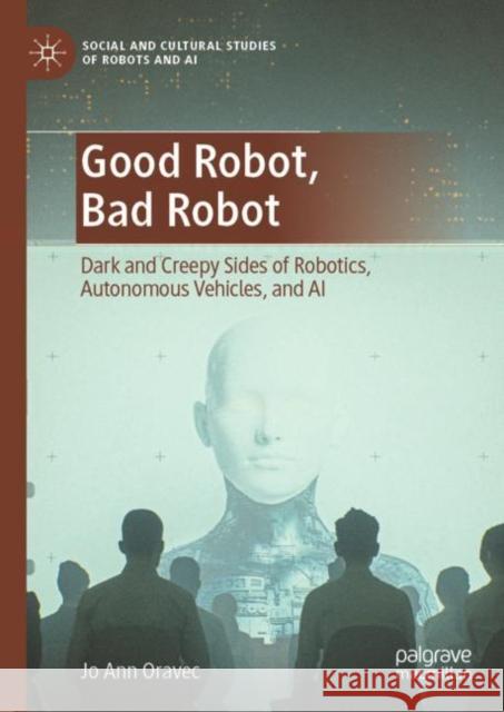 Good Robot, Bad Robot: Dark and Creepy Sides of Robotics, Autonomous Vehicles, and AI Jo Ann Oravec   9783031140129 Palgrave Macmillan - książka