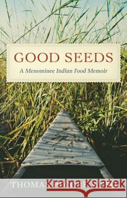 Good Seeds: A Menominee Indian Food Memoir Thomas Pecore Weso 9780870207716 Wisconsin Historical Society Press - książka