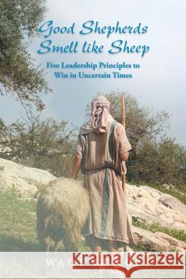 Good Shepherds Smell like Sheep: Five Leadership Principles to Win in Uncertain Times Wade Runge 9781098036706 Christian Faith Publishing, Inc - książka