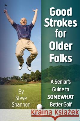 Good Strokes for Older Folks: A Senior's Guide to Somewhat Better Golf Steve Shannon 9781983628467 Createspace Independent Publishing Platform - książka