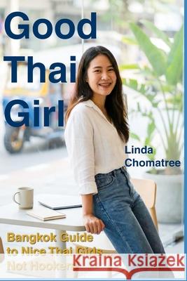 Good Thai Girl: Bangkok Guide to Nice Thai Girls? Not Hookers Linda Chomatree 9781539650423 Createspace Independent Publishing Platform - książka