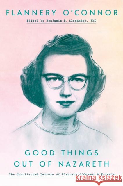 Good Things Out of Nazareth: The Uncollected Letters of Flannery O'Connor and Friends Flannery Oconnor Ben Alexander 9780525575061 Convergent Books - książka