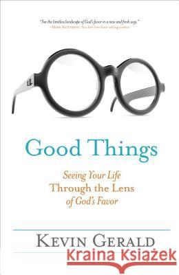 Good Things: Seeing Your Life Through the Lens of God's Favor Kevin Gerald 9781601427748 Waterbrook Press - książka