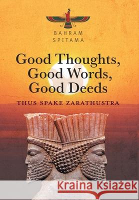 Good Thoughts, Good Words, Good Deeds: Thus Spake Zarathustra Bahram Spitama 9781038302274 FriesenPress - książka