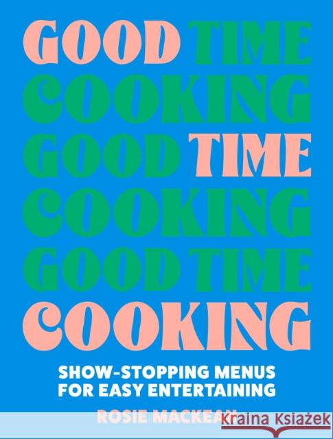 Good Time Cooking: Show-Stopping Menus for Easy Entertaining Rosie MacKean 9780008641399 HarperCollins Publishers - książka