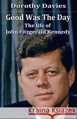 Good Was The Day: The life of John Fitzgerald Kennedy Dorothy Davies   9781786951489 Zadkiel Publishing - książka