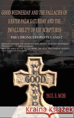 Good Wednesday and the Fallacies of Easter Palm Saturday and the Infallibility of the Scriptures: The Chronicles Parts 1 and 2 Moss, Paul E. 9781403311856 Authorhouse - książka